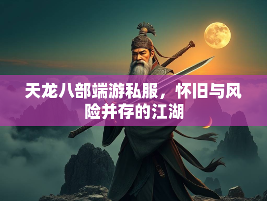 天龙八部端游私服，怀旧与风险并存的江湖  第4张
