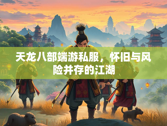 天龙八部端游私服，怀旧与风险并存的江湖