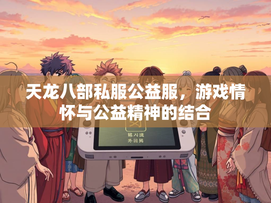 天龙八部私服公益服，游戏情怀与公益精神的结合