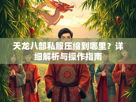 天龙八部私服压缩到哪里？详细解析与操作指南