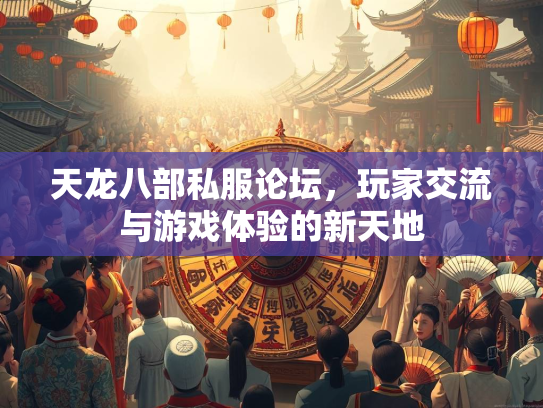 天龙八部私服论坛，玩家交流与游戏体验的新天地