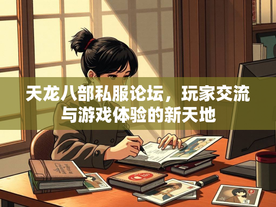 天龙八部私服论坛，玩家交流与游戏体验的新天地