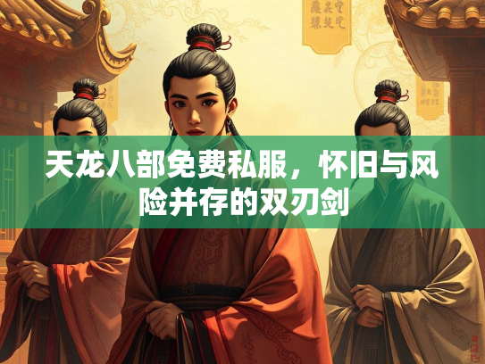 天龙八部免费私服，怀旧与风险并存的双刃剑