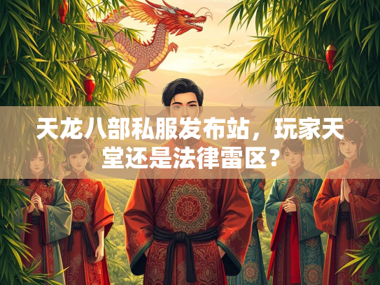 天龙八部私服发布站，玩家天堂还是法律雷区？  第1张