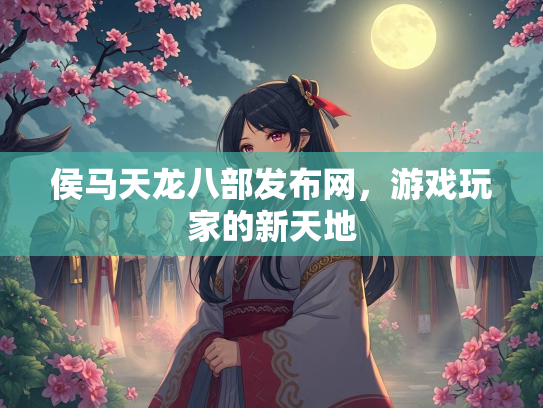 侯马天龙八部发布网，游戏玩家的新天地  第3张