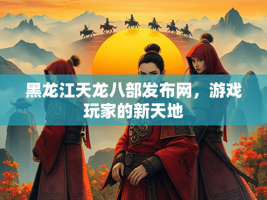 黑龙江天龙八部发布网，游戏玩家的新天地  第3张