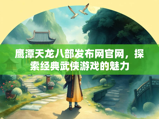 鹰潭天龙八部发布网官网，探索经典武侠游戏的魅力  第1张