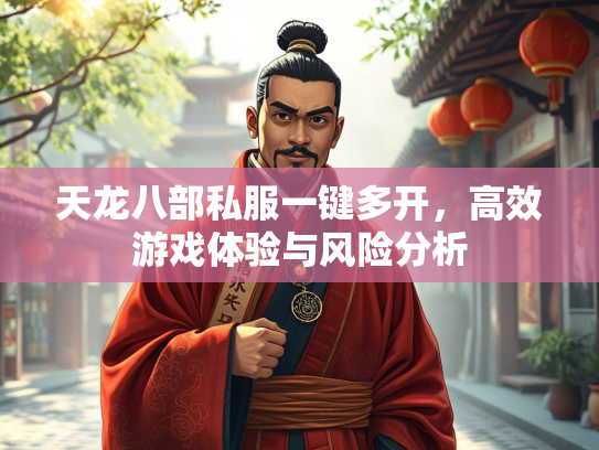 天龙八部私服一键多开，高效游戏体验与风险分析