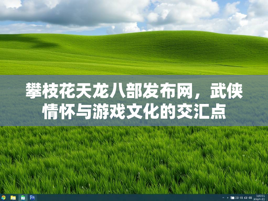 攀枝花天龙八部发布网，武侠情怀与游戏文化的交汇点