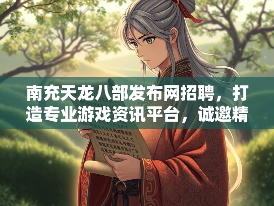 南充天龙八部发布网招聘，打造专业游戏资讯平台，诚邀精英加入