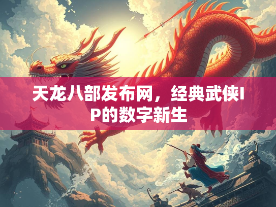 天龙八部发布网，经典武侠IP的数字新生