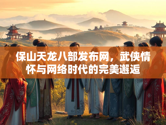 保山天龙八部发布网，武侠情怀与网络时代的完美邂逅  第4张