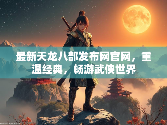 最新天龙八部发布网官网，重温经典，畅游武侠世界  第2张