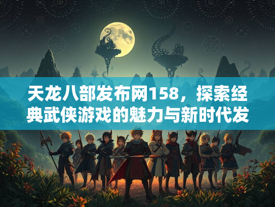 天龙八部发布网158，探索经典武侠游戏的魅力与新时代发展  第4张