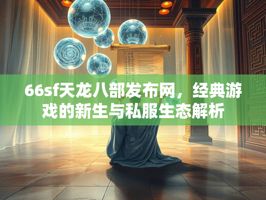 66sf天龙八部发布网，经典游戏的新生与私服生态解析  第3张