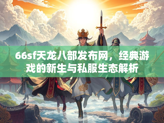 66sf天龙八部发布网，经典游戏的新生与私服生态解析  第1张