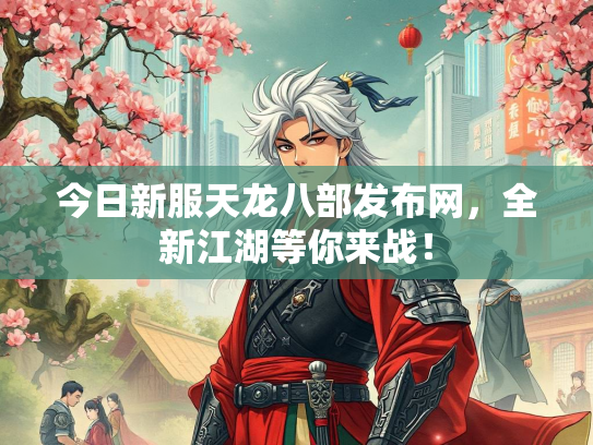 今日新服天龙八部发布网，全新江湖等你来战！  第1张