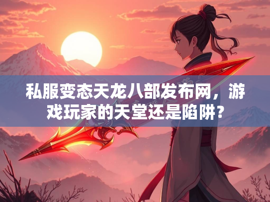 私服变态天龙八部发布网，游戏玩家的天堂还是陷阱？  第4张