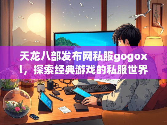 天龙八部发布网私服gogoxl，探索经典游戏的私服世界  第1张
