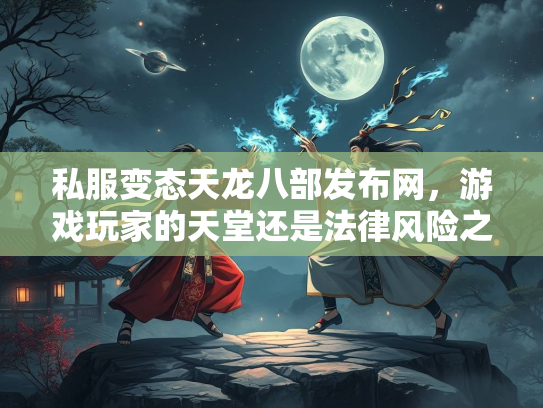 私服变态天龙八部发布网，游戏玩家的天堂还是法律风险之地？