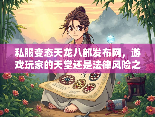 私服变态天龙八部发布网，游戏玩家的天堂还是法律风险之地？