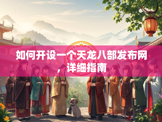 如何开设一个天龙八部发布网，详细指南