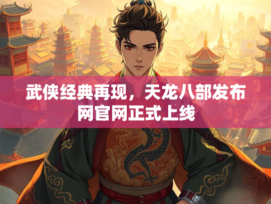 武侠经典再现，天龙八部发布网官网正式上线