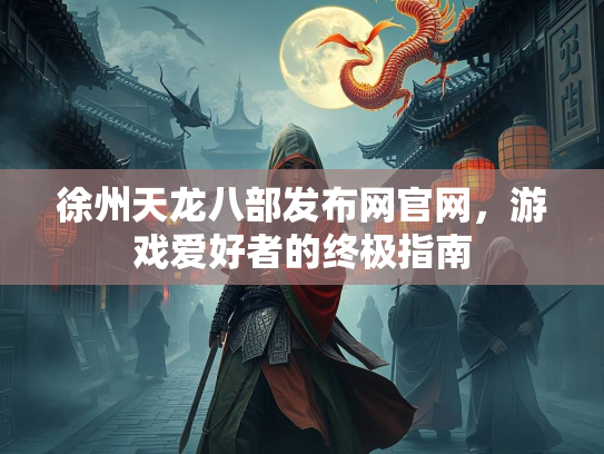 徐州天龙八部发布网官网，游戏爱好者的终极指南  第3张