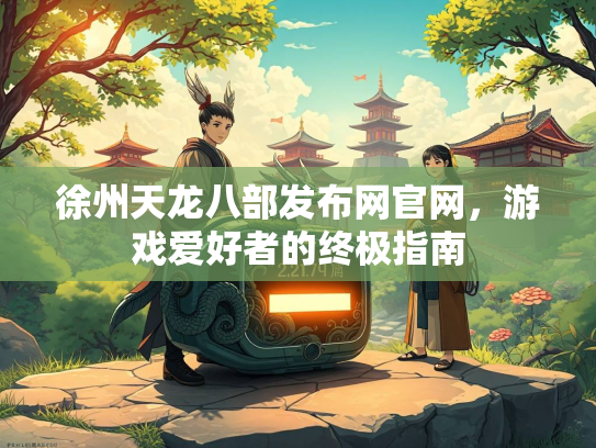 徐州天龙八部发布网官网，游戏爱好者的终极指南