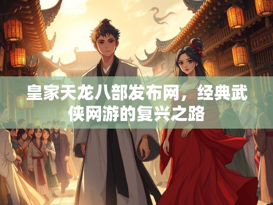 皇家天龙八部发布网，经典武侠网游的复兴之路