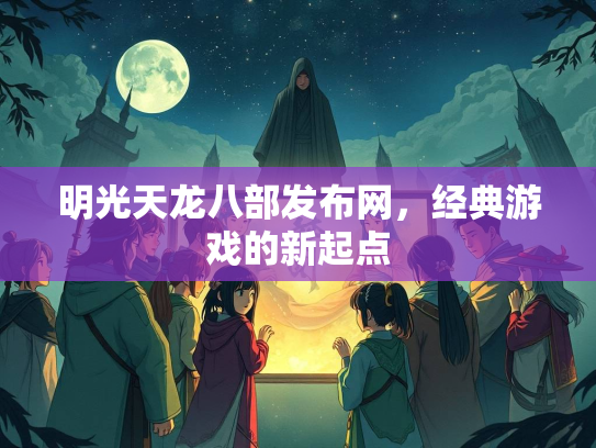 明光天龙八部发布网，经典游戏的新起点  第3张