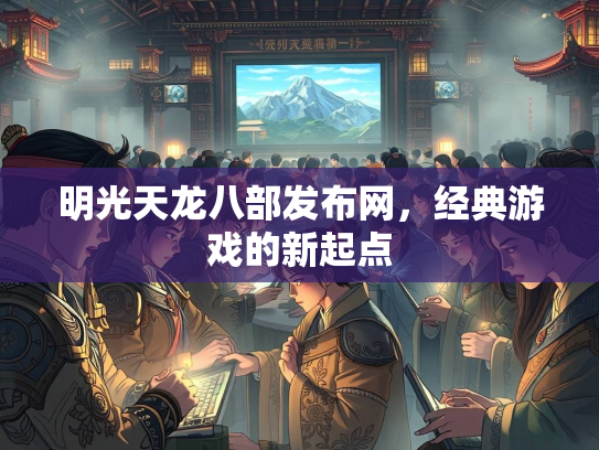 明光天龙八部发布网，经典游戏的新起点