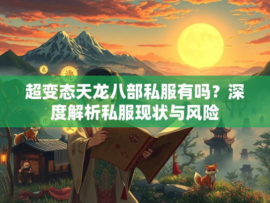 超变态天龙八部私服有吗？深度解析私服现状与风险
