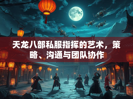 天龙八部私服指挥的艺术，策略、沟通与团队协作  第1张