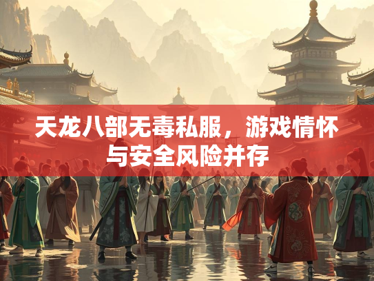 天龙八部无毒私服，游戏情怀与安全风险并存
