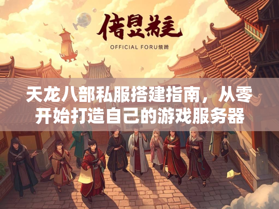 天龙八部私服搭建指南，从零开始打造自己的游戏服务器