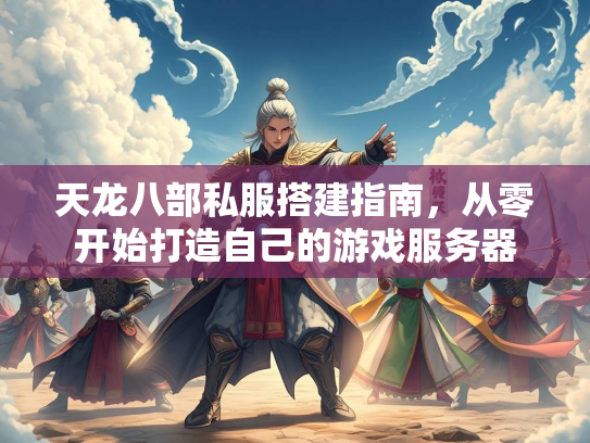 天龙八部私服搭建指南，从零开始打造自己的游戏服务器
