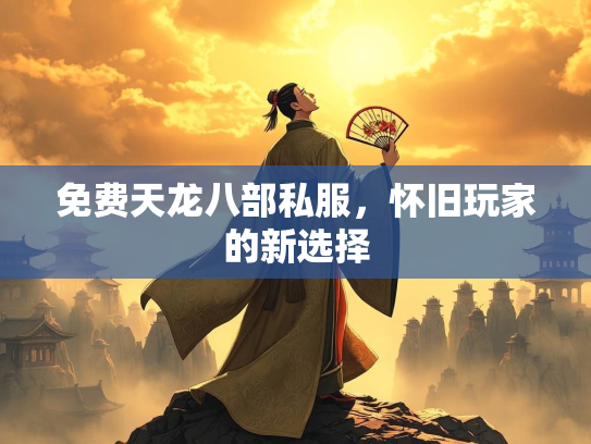 免费天龙八部私服，怀旧玩家的新选择