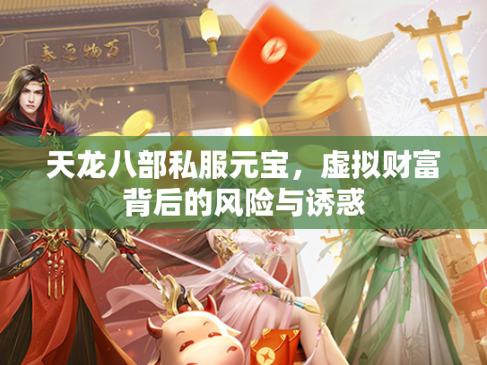 天龙八部私服元宝，虚拟财富背后的风险与诱惑