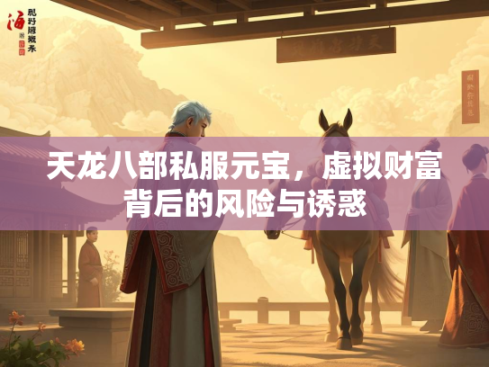 天龙八部私服元宝，虚拟财富背后的风险与诱惑