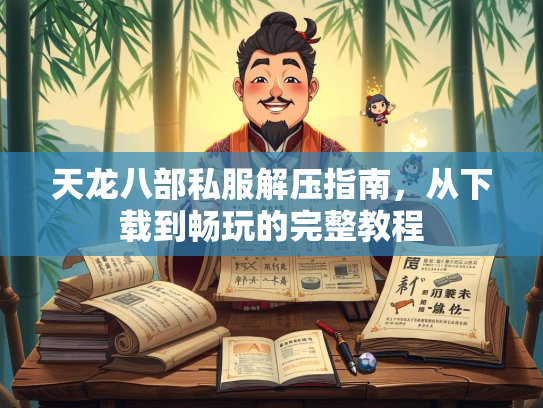 天龙八部私服解压指南，从下载到畅玩的完整教程