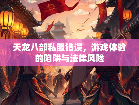 天龙八部私服错误，游戏体验的陷阱与法律风险  第3张
