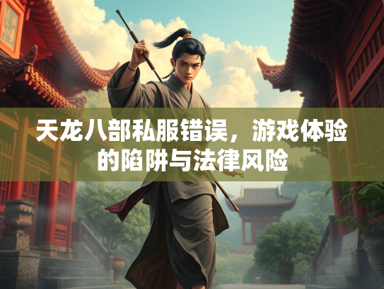 天龙八部私服错误，游戏体验的陷阱与法律风险