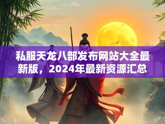 私服天龙八部发布网站大全最新版，2024年最新资源汇总  第2张