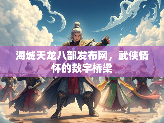 海城天龙八部发布网，武侠情怀的数字桥梁