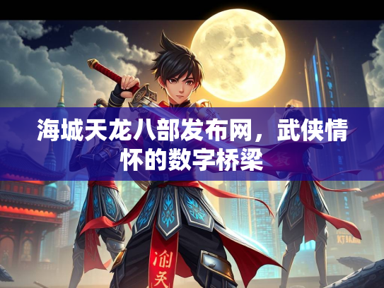 海城天龙八部发布网，武侠情怀的数字桥梁