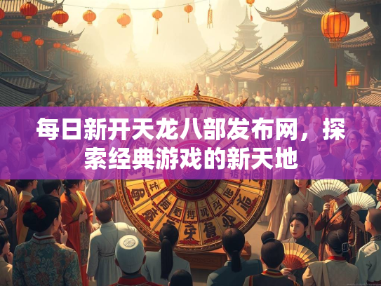 每日新开天龙八部发布网，探索经典游戏的新天地