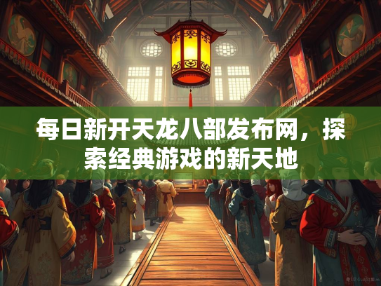 每日新开天龙八部发布网，探索经典游戏的新天地