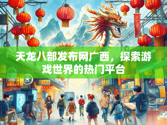 天龙八部发布网广西，探索游戏世界的热门平台
