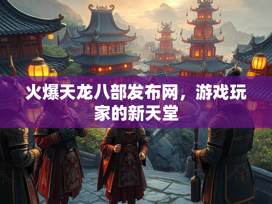 火爆天龙八部发布网，游戏玩家的新天堂